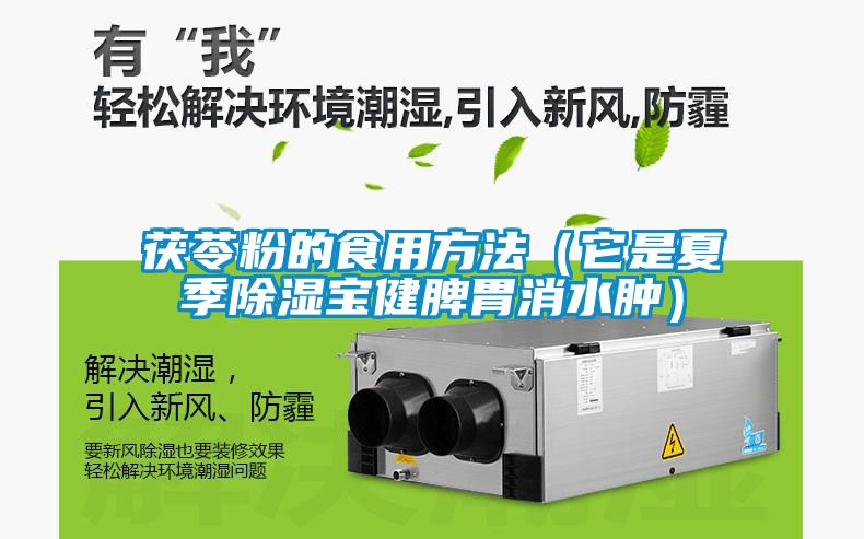 茯苓粉的食用方法(它是夏季除濕寶健脾胃消水腫)