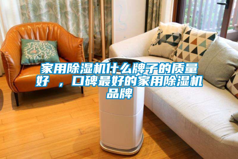 家用除濕機什么牌子的質量好 ,口碑最好的家用除濕機品牌