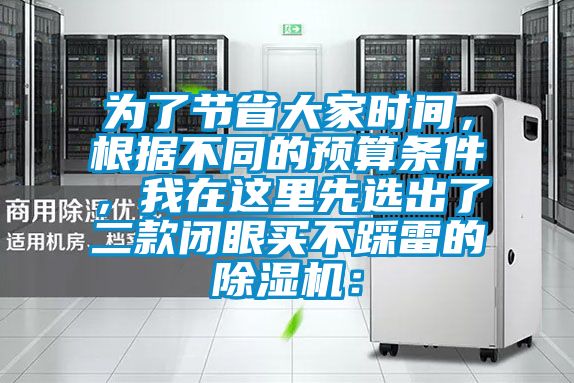 為了節(jié)省大家時(shí)間,根據(jù)不同的預(yù)算條件,我在這里先選出了二款閉眼買不踩雷的除濕機(jī):