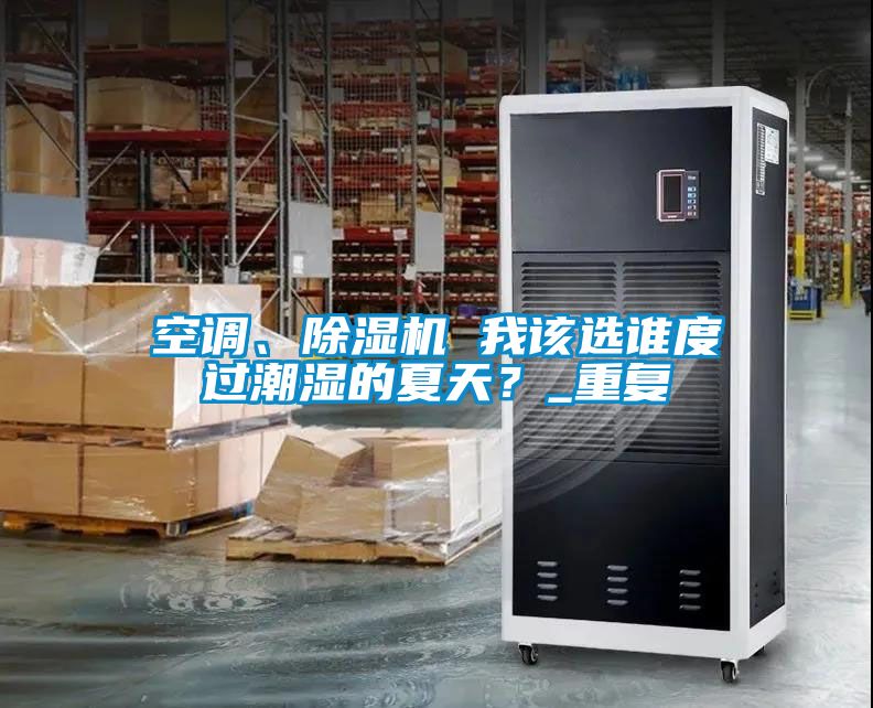 空調、除濕機 我該選誰度過潮濕的夏天?_重復