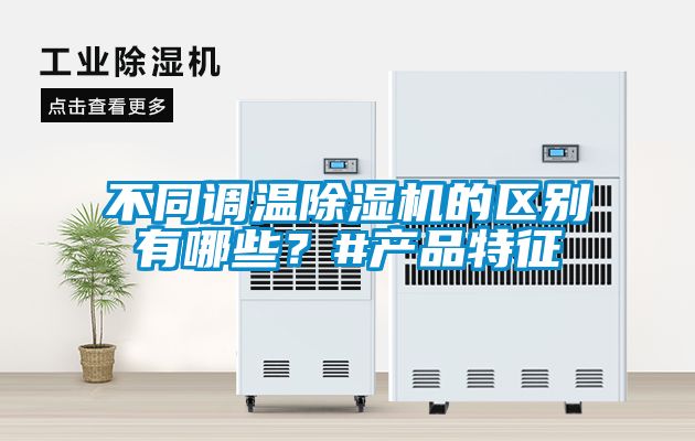 不同調溫除濕機的區別有哪些?#產品特征
