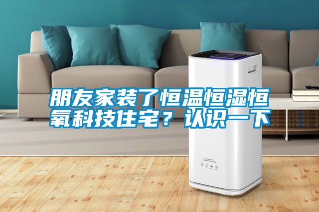 朋友家裝了恒溫恒濕恒氧科技住宅?認(rèn)識一下