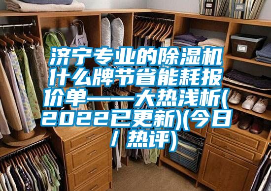 濟寧專業(yè)的除濕機什么牌節(jié)省能耗報價單——大熱淺析(2022已更新)(今日/熱評)