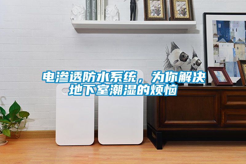 電滲透防水系統(tǒng),為你解決地下室潮濕的煩惱