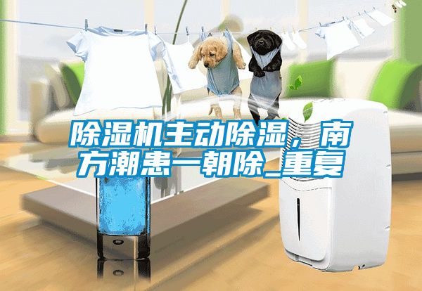 除濕機主動除濕,南方潮患一朝除_重復