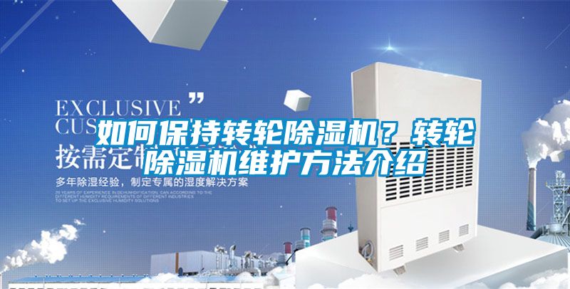 如何保持轉(zhuǎn)輪除濕機(jī)？轉(zhuǎn)輪除濕機(jī)維護(hù)方法介紹