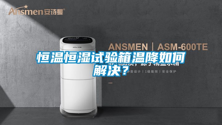 恒溫恒濕試驗(yàn)箱溫降如何解決?