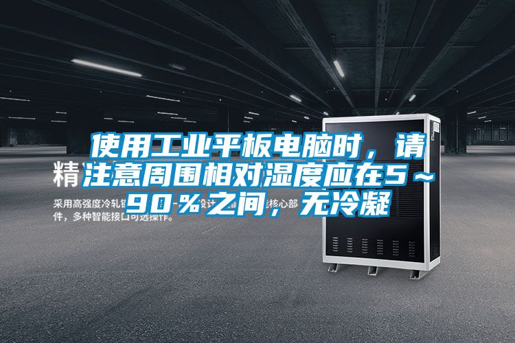 使用工業平板電腦時,請注意周圍相對濕度應在5~90%之間,無冷凝