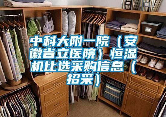 中科大附一院(安徽省立醫(yī)院)恒濕機(jī)比選采購(gòu)信息(招采)
