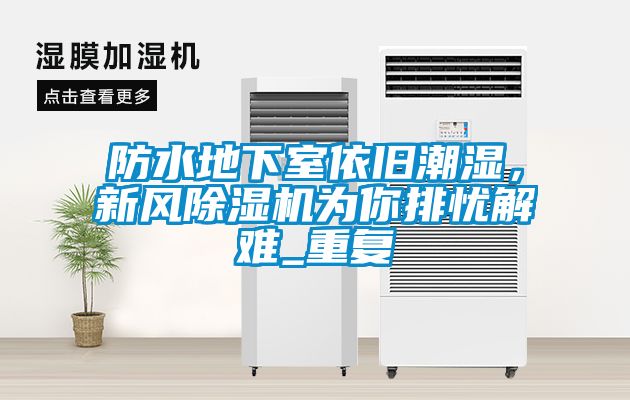 防水地下室依舊潮濕,新風(fēng)除濕機(jī)為你排憂解難_重復(fù)