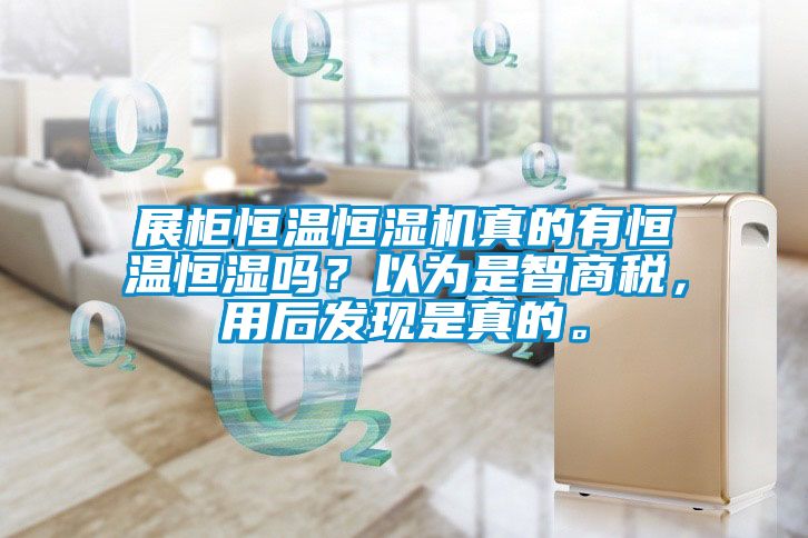 展柜恒溫恒濕機(jī)真的有恒溫恒濕嗎？以為是智商稅，用后發(fā)現(xiàn)是真的。