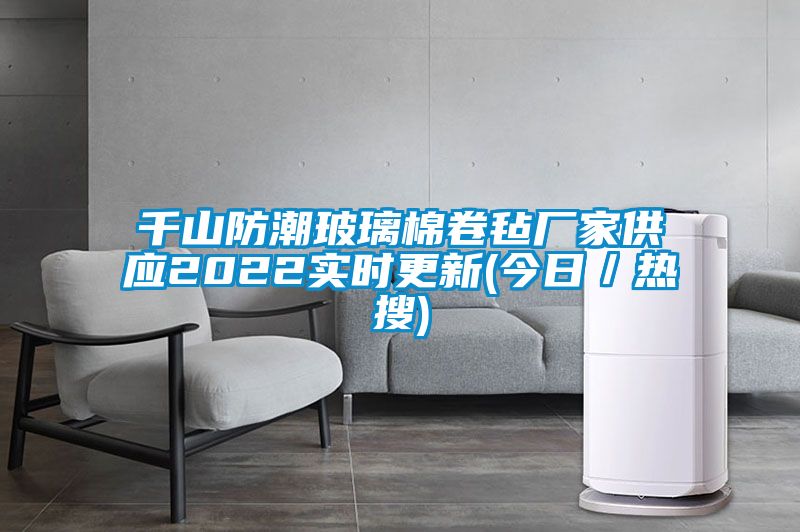 千山防潮玻璃棉卷氈廠家供應2022實時更新(今日/熱搜)