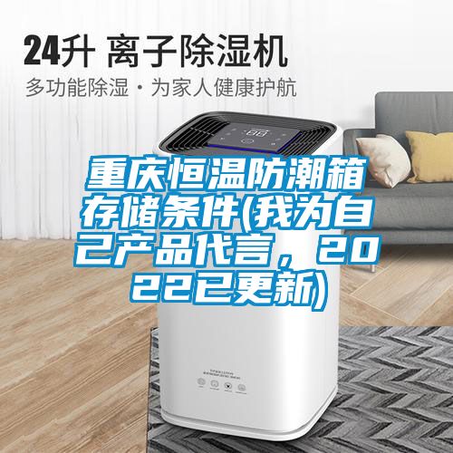 重慶恒溫防潮箱存儲條件(我為自己產(chǎn)品代言,2022已更新)