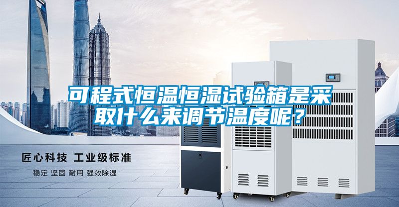 可程式恒溫恒濕試驗(yàn)箱是采取什么來調(diào)節(jié)溫度呢?