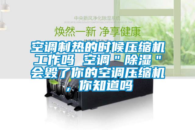 空調(diào)制熱的時(shí)候壓縮機(jī)工作嗎 空調(diào)"除濕"會(huì)毀了你的空調(diào)壓縮機(jī),你知道嗎