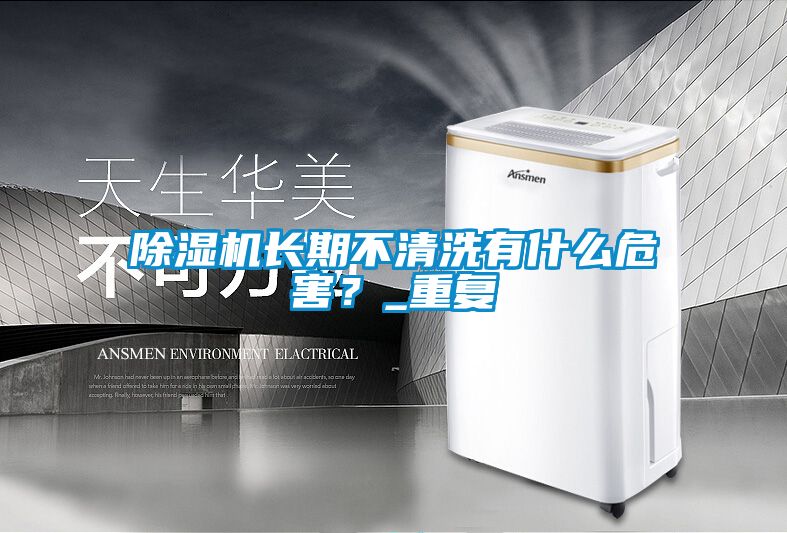 除濕機長期不清洗有什么危害?_重復
