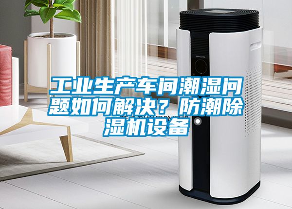 工業生產車間潮濕問題如何解決?防潮除濕機設備