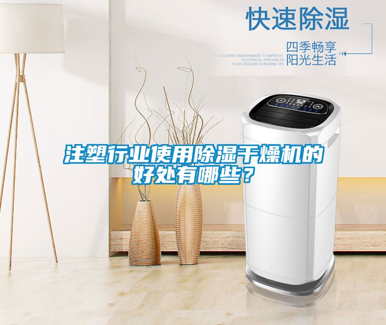 注塑行業使用除濕干燥機的好處有哪些?