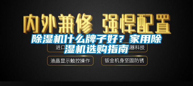 除濕機(jī)什么牌子好?家用除濕機(jī)選購(gòu)指南