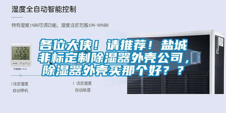 各位大俠！請推薦！鹽城非標定制除濕器外殼公司，除濕器外殼買那個好？？