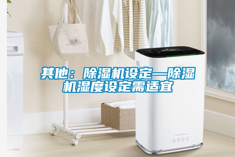 其他:除濕機設定—除濕機濕度設定需適宜