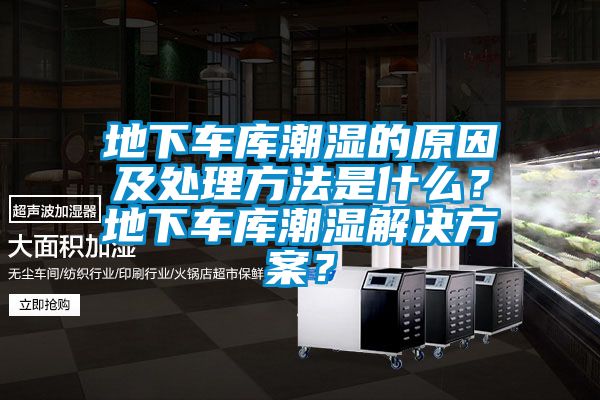 地下車庫潮濕的原因及處理方法是什么?地下車庫潮濕解決方案?
