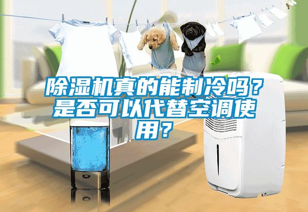 除濕機真的能制冷嗎?是否可以代替空調使用?