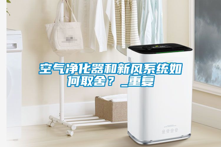 空氣凈化器和新風系統如何取舍?_重復