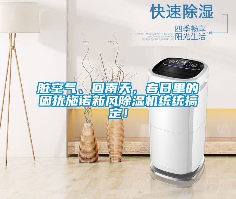 臟空氣、回南天，春日里的困擾施諾新風(fēng)除濕機(jī)統(tǒng)統(tǒng)搞定！