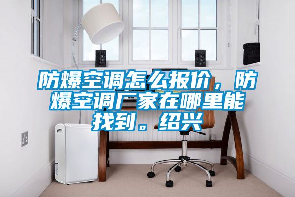 防爆空調(diào)怎么報價,防爆空調(diào)廠家在哪里能找到。紹興