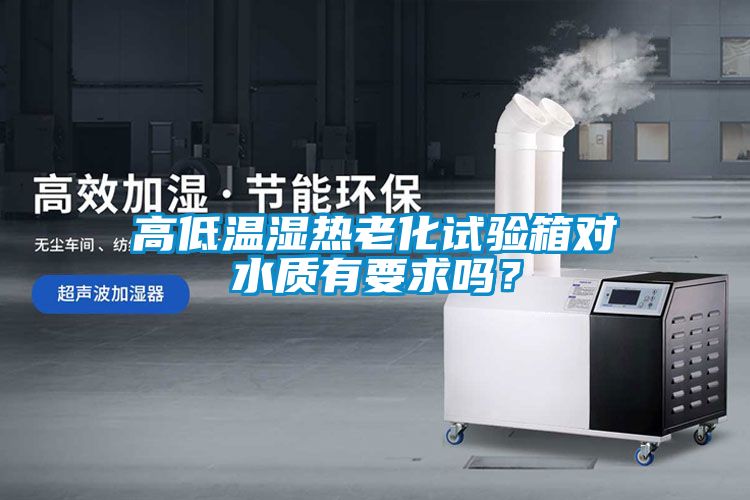 高低溫濕熱老化試驗箱對水質有要求嗎?