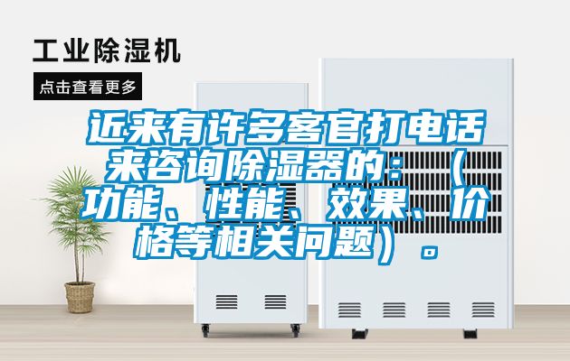 近來有許多客官打電話來咨詢除濕器的：（功能、性能、效果、價格等相關問題）。