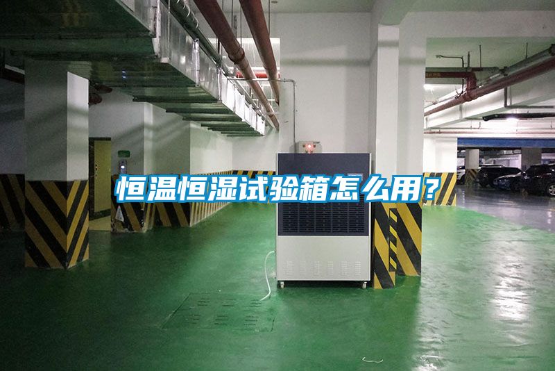 恒溫恒濕試驗(yàn)箱怎么用?