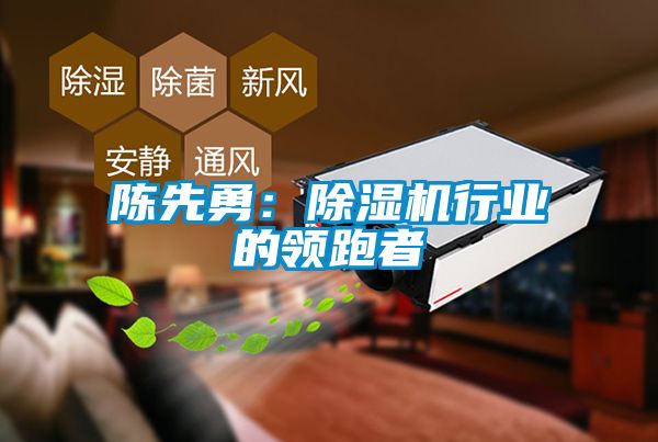 陳先勇:除濕機行業的領跑者