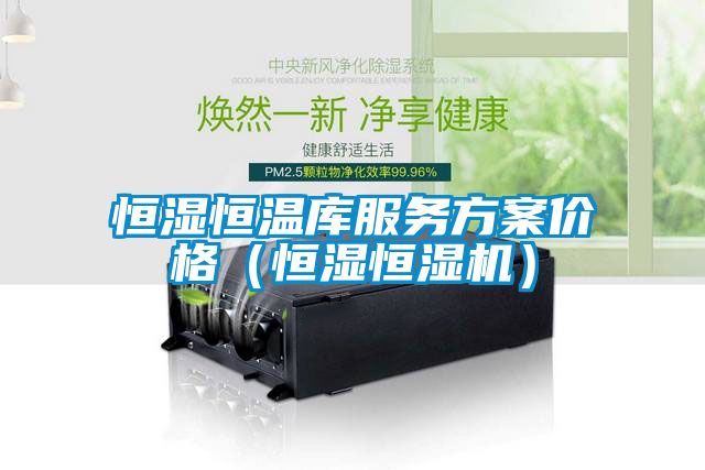 恒濕恒溫庫服務(wù)方案價(jià)格(恒濕恒濕機(jī))