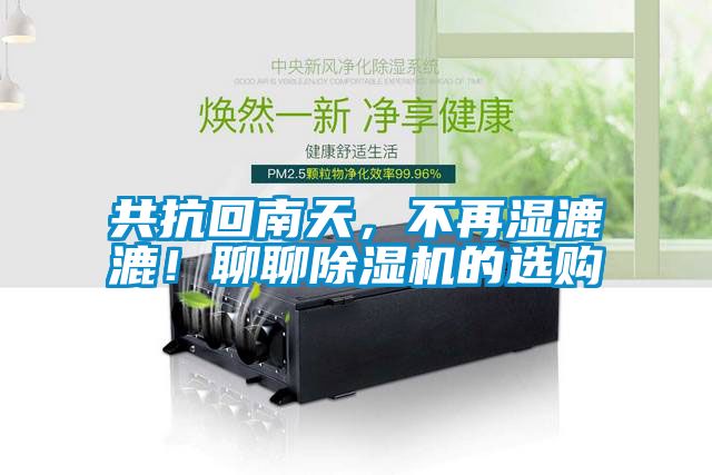 共抗回南天,不再濕漉漉!聊聊除濕機(jī)的選購
