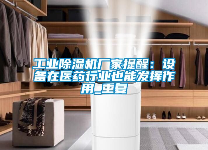 工業除濕機廠家提醒:設備在醫藥行業也能發揮作用_重復