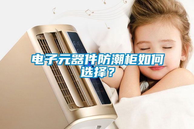 電子元器件防潮柜如何選擇?