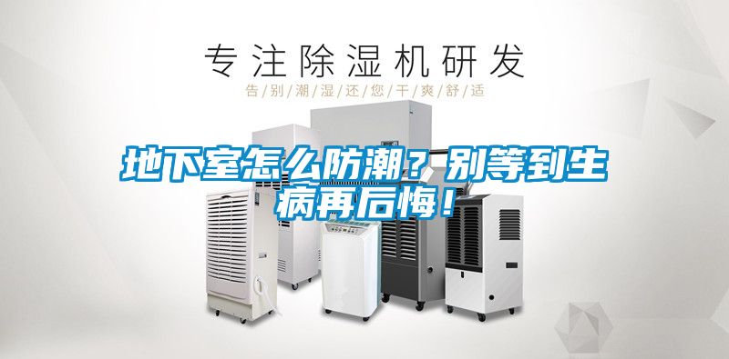 地下室怎么防潮?別等到生病再后悔!