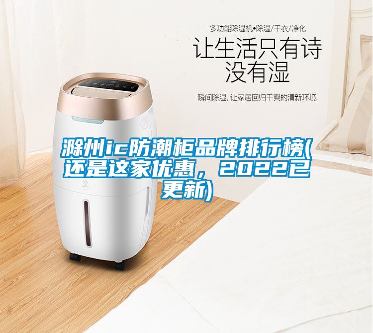 滁州ic防潮柜品牌排行榜(還是這家優惠,2022已更新)