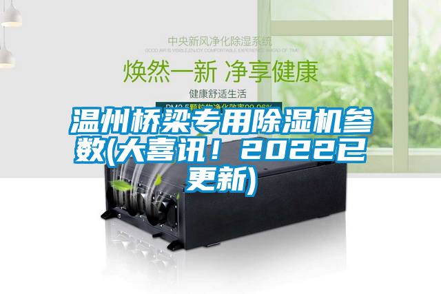 溫州橋梁專用除濕機參數(大喜訊！2022已更新)