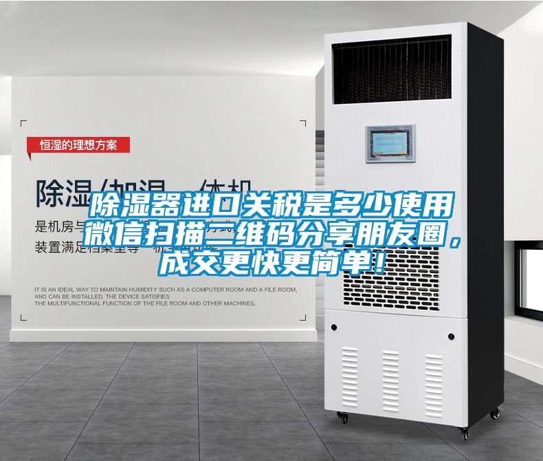除濕器進口關稅是多少使用微信掃描二維碼分享朋友圈,成交更快更簡單!
