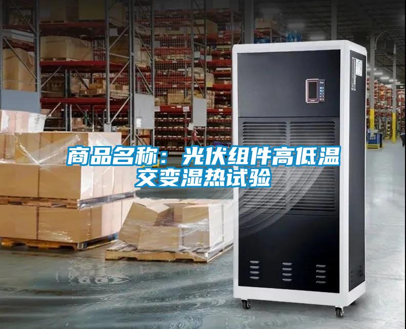 商品名稱:光伏組件高低溫交變濕熱試驗(yàn)