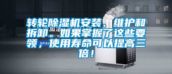 轉輪除濕機安裝、維護和拆卸。如果掌握了這些要領,使用壽命可以提高三倍!