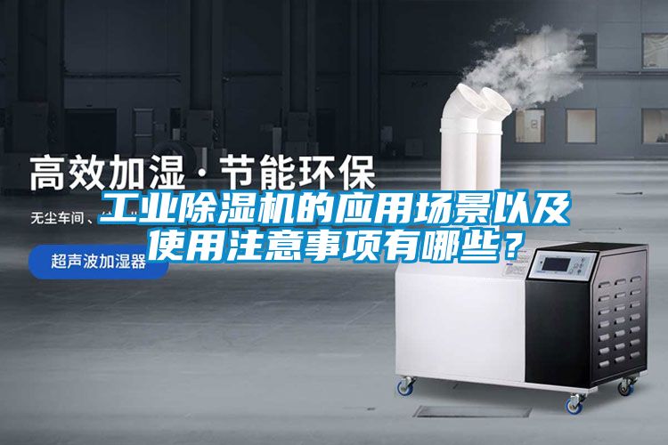 工業除濕機的應用場景以及使用注意事項有哪些?